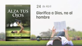 24 de abril | Devocional: Alza tus ojos | Glorifica a Dios, no al hombre