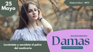 25 de mayo del 2026 | Devoción Matutina para Damas 2026 | Levántate y sacúdete el polvo del cautiverio
