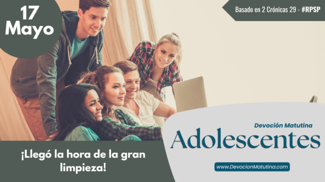 17 de mayo del 2026 | Devoción Matutina para Adolescentes 2026 | ¡Llegó la hora de la gran limpieza!