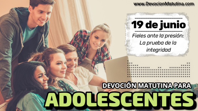 19 de junio del 2026 | Devoción Matutina para Adolescentes 2026 | Fieles ante la presión: La prueba de la integridad