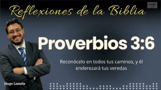 Proverbios 3:6: Reconócelo en todos tus caminos, y él enderezará tus veredas | Hugo Lamela
