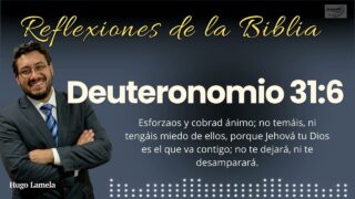 Reflexiones de la Biblia | Deuteronomio 31:6: Esforzaos y cobrad ánimo… | Hugo Lamela