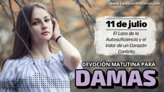 11 de julio del 2026 | Devoción Matutina para Damas 2026 | El Lazo de la Autosuficiencia y el Valor de un Corazón Contrito