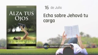 16 de julio | Devocional: Alza Tus Ojos | Echa sobre Jehová tu carga