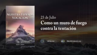23 de julio | Devocional: Nuestra Elevada Vocación | Como un muro de fuego contra la tentación