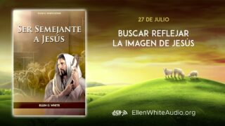 27 de julio | Devocional: Ser Semejante a Jesús | Buscar reflejar la imagen de Jesús