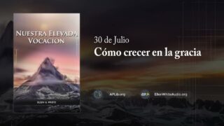 30 de julio | Devocional: Nuestra Elevada Vocación | Cómo crecer en la gracia