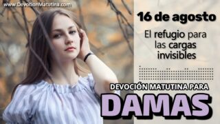 16 de agosto del 2026 | Devoción Matutina para Damas 2026 | El refugio para las cargas invisibles