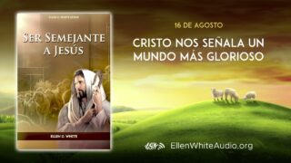 16 de agosto | Devocional: Ser Semejante a Jesús | Cristo nos señala un mundo más glorioso