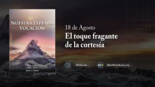 18 de agosto | Devocional: Nuestra Elevada Vocación | El toque fragante de la cortesía