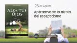 25 de agosto | Devocional: Alza Tus Ojos | Apártense de la niebla del escepticismo