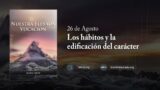 26 de agosto | Devocional: Nuestra Elevada Vocación | Los hábitos y la edificación del carácter