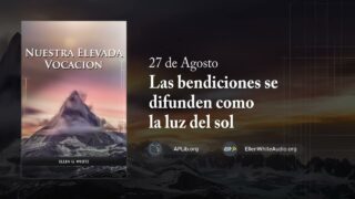 27 de agosto | Devocional: Nuestra Elevada Vocación | Las bendiciones se difunden como la luz del sol