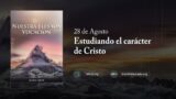 28 de agosto | Devocional: Nuestra Elevada Vocación | Estudiando el carácter de Cristo