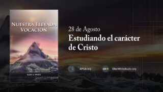 28 de agosto | Devocional: Nuestra Elevada Vocación | Estudiando el carácter de Cristo